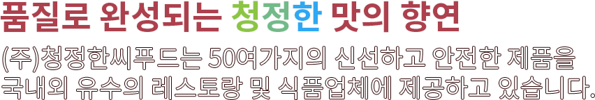 (주)청정한씨푸드는 신선하고 안전한 식자재를 제공하고 있습니다.